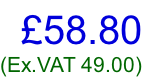 £58.80 (Ex.VAT 49.00)