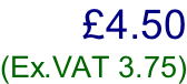 £4.50 (Ex.VAT 3.75)