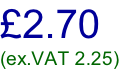 £2.70 (ex.VAT 2.25)