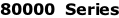 80000  Series