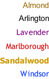 Almond  Arlington  Lavender  Marlborough  Sandalwood  Windsor