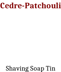 Cedre-Patchouli      Shaving Soap Tin