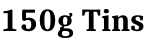150g Tins