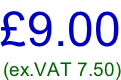 £9.00 (ex.VAT 7.50)