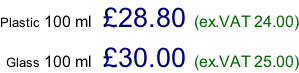 Plastic 100 ml   £28.80 (ex.VAT 24.00)  Glass 100 ml   £30.00 (ex.VAT 25.00)