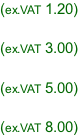 (ex.VAT 1.20)  (ex.VAT 3.00)  (ex.VAT 5.00)  (ex.VAT 8.00)