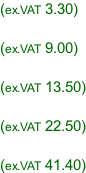 (ex.VAT 3.30)  (ex.VAT 9.00)  (ex.VAT 13.50)  (ex.VAT 22.50)  (ex.VAT 41.40)