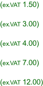 (ex.VAT 1.50)  (ex.VAT 3.00)  (ex.VAT 4.00)  (ex.VAT 7.00)  (ex.VAT 12.00)
