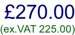 £270.00 (ex.VAT 225.00)