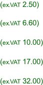 (ex.VAT 2.50)  (ex.VAT 6.60)  (ex.VAT 10.00)  (ex.VAT 17.00)  (ex.VAT 32.00)