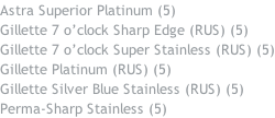 Astra Superior Platinum (5) Gillette 7 o’clock Sharp Edge (RUS) (5) Gillette 7 o’clock Super Stainless (RUS) (5) Gillette Platinum (RUS) (5) Gillette Silver Blue Stainless (RUS) (5) Perma-Sharp Stainless (5)