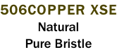 506COPPER XSE Natural Pure Bristle