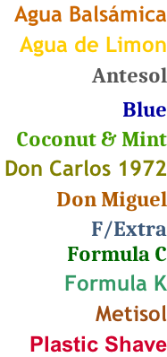 Agua Balsámica  Agua de Limon  Antesol    Blue  Coconut & Mint  Don Carlos 1972   Don Miguel  F/Extra Formula C  Formula K  Metisol  Plastic Shave