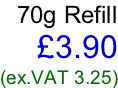 70g Refill £3.90 (ex.VAT 3.25)