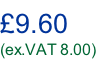 £9.60 (ex.VAT 8.00)