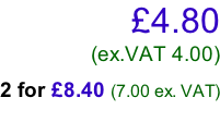 £4.80 (ex.VAT 4.00)  2 for £8.40 (7.00 ex. VAT)
