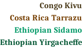 Congo Kivu  Costa Rica Tarrazu  Ethiopian Sidamo  Ethiopian Yirgacheffe