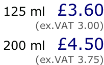 125 ml   £3.60 (ex.VAT 3.00)  200 ml   £4.50 (ex.VAT 3.75)
