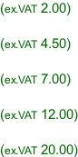 (ex.VAT 2.00)  (ex.VAT 4.50)  (ex.VAT 7.00)  (ex.VAT 12.00)  (ex.VAT 20.00)